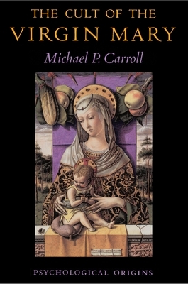 The Cult of the Virgin Mary: Psychological Origins by Michael P. Carroll