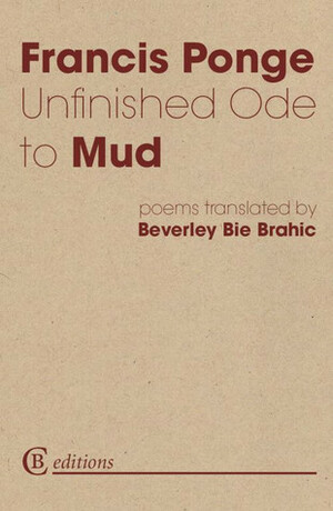 Unfinished Ode to Mud: Poems by Beverley Bie Brahic, Francis Ponge