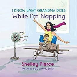 I Know What Grandma Does While I'm Napping by Shelley Pierce
