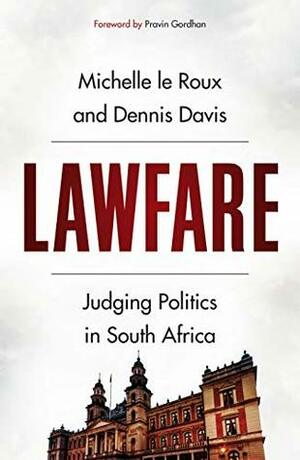 Lawfare: Judging Politics in South Africa by Dennis Davis, Michelle Le Roux