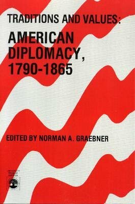 Traditions and Values: American Diplomacy 1790-1865, Volume 7 by Norman A. Graebner