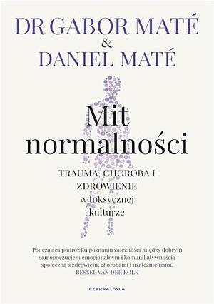 Mit normalności: trauma, choroba i zdrowienie w toksycznej kulturze by Gabor Maté