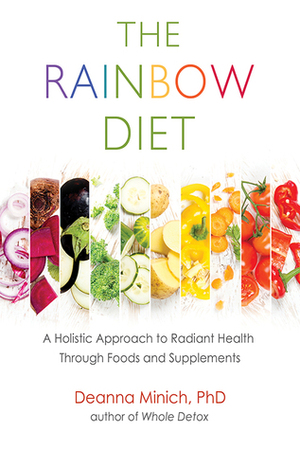 The Rainbow Diet: A Holistic Approach to Radiant Health Through Foods and Supplements by Deanna Minich