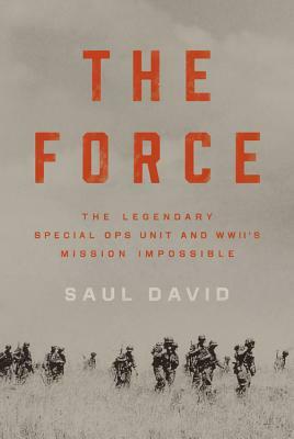 The Force: The Legendary Special Ops Unit and WWII's Mission Impossible by Saul David