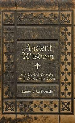 Ancient Wisdom: The Book of Proverbs with Devotions for Today by James MacDonald