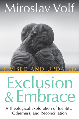 Exclusion and Embrace, Revised and Updated: A Theological Exploration of Identity, Otherness, and Reconciliation by Miroslav Volf