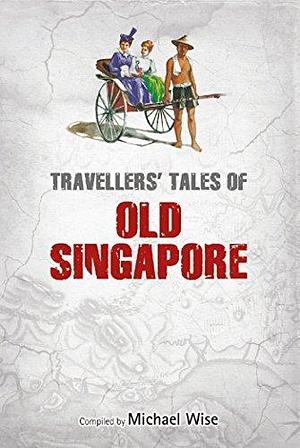 Travellers Tales of Old Singapore by Michael Wise, Michael Wise