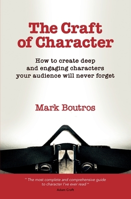 The Craft of Character: How to Create Deep and Engaging Characters Your Audience Will Never Forget by M. Boutros