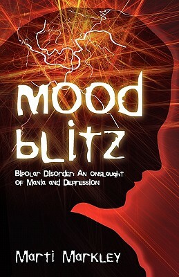 Mood Blitz: Bipolar Disorder: An Onslaught of Mania and Depression by Marti Markley