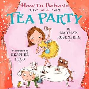 How to Behave at a Tea Party by Madelyn Rosenberg, Heather Ross