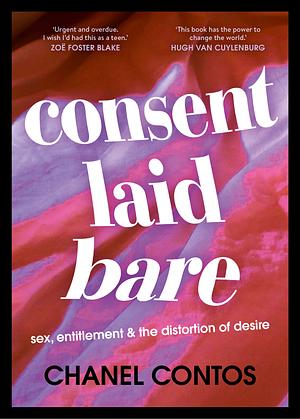 Consent Laid Bare: sex, entitlement & the distortion of desire by Chanel Contos