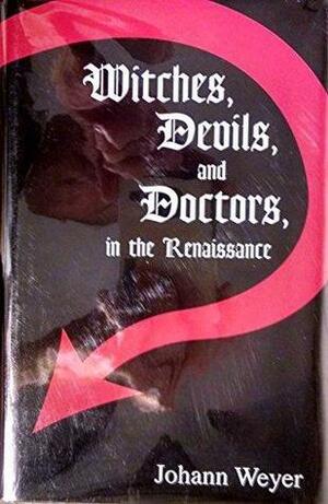 Witches, Devils, And Doctors In The Renaissance by Johann Weyer