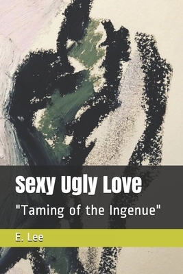 Sexy Ugly Love: "Taming of the Ingenue" by E. Lee