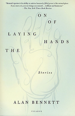 The Laying On of Hands: Stories by Alan Bennett