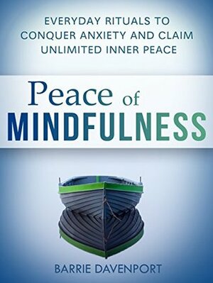 Peace of Mindfulness: Everyday Rituals to Conquer Anxiety and Claim Unlimited Inner Peace by Barrie Davenport