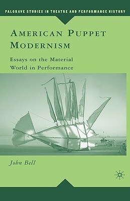 American Puppet Modernism: Essays on the Material World in Performance by John Bell