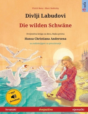 Divlji Labudovi - Die wilden Schwäne (hrvatski - njema&#269;ki): Dvojezicna djecji knjiga prema jednoj bajci od Hansa Christiana Andersena, sa audiokn by Ulrich Renz