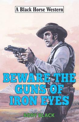 Beware the Guns of Iron Eyes by Rory Black