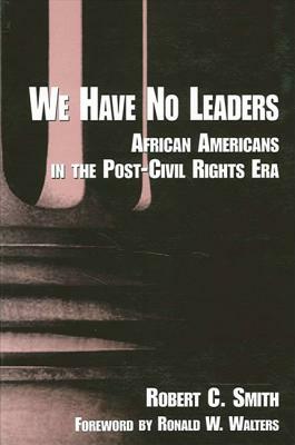 We Have No Leaders: African Americans in the Post-Civil Rights Era by Robert C. Smith