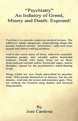 Psychiatry an Industry of Greed, Misery and Death: Exposed! by Jose Cardona