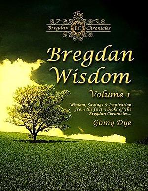 Bregdan Wisdom- Vol. 1: Wisdom, Sayings & Inspiration from the First 3 Books of the Bregdan Chronicles by Ginny Dye, Ginny Dye