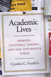 Academic Lives: Memoir, Cultural Theory, and the University Today by Cynthia G. Franklin