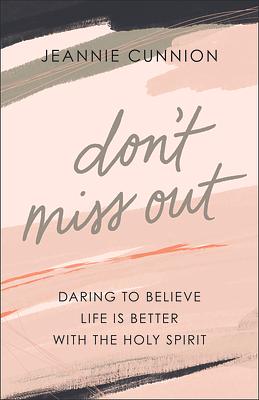 Don't Miss Out: Daring to Believe Life Is Better with the Holy Spirit by Jeannie Cunnion