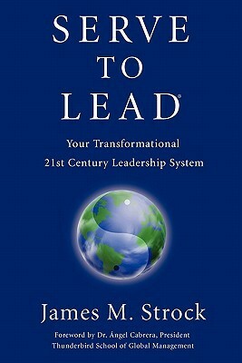 Serve to Lead: Your Transformational 21st Century Leadership System by James Strock