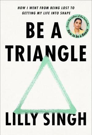 Be a Triangle: How I Went from Being Lost to Getting My Life into Shape by Lilly Singh