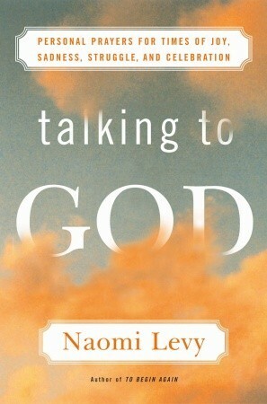 Talking to God: Personal Prayers for Times of Joy, Sadness, Struggle, and Celebration by Naomi Levy