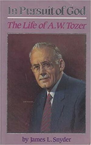 In Pursuit of God: The Life of A.W. Tozer by James L. Snyder, James L. Snyder