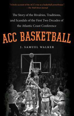 Acc Basketball: The Story of the Rivalries, Traditions, and Scandals of the First Two Decades of the Atlantic Coast Conference by J. Samuel Walker