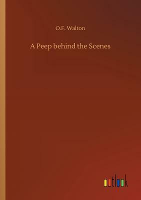 A Peep Behind the Scenes by O. F. Walton