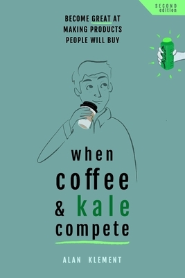 When Coffee and Kale Compete: Become great at making products people will buy by Alan Klement