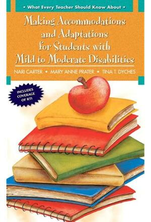 What Every Teacher Should Know about Making Accommodations and Adaptations for Students with Mild to Moderate Disabilities by Nari Carter, Tina Taylor Dyches, Mary Anne Prater