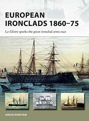 European Ironclads 1860–75: The Gloire sparks the great ironclad arms race by Paul Wright, Angus Konstam