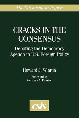 Cracks in the Consensus: Debating the Democracy Agenda in U.S. Foreign Policy by Howard J. Wiarda