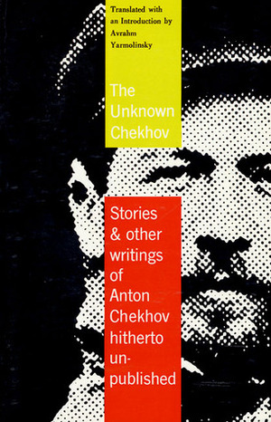 The Unknown Chekhov: Stories & Other Writings Hitherto Untranslated by Avrahm Yarmolinsky, Anton Chekhov