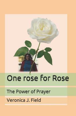 One rose for Rose: The Power of Prayer by Veronica J. Field