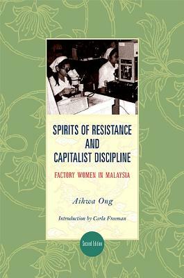 Spirits of Resistance and Capitalist Discipline, Second Edition: Factory Women in Malaysia by Aihwa Ong