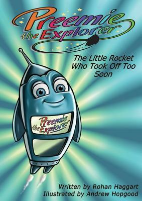 Preemie the Explorer: The Little Rocket Who Took Off Too Soon by Rohan Haggart