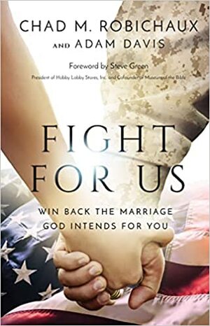 Fight for Us: Win Back the Marriage God Intends for You by Chad M. Robichaux, Adam Davis