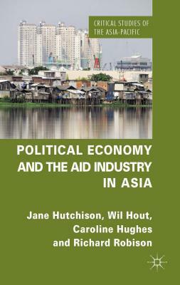 Political Economy and the Aid Industry in Asia by C. Hughes, J. Hutchison, W. Hout