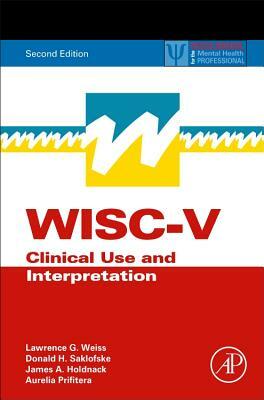 Wisc-V: Clinical Use and Interpretation by Donald H. Saklofske, James A. Holdnack, Lawrence G. Weiss