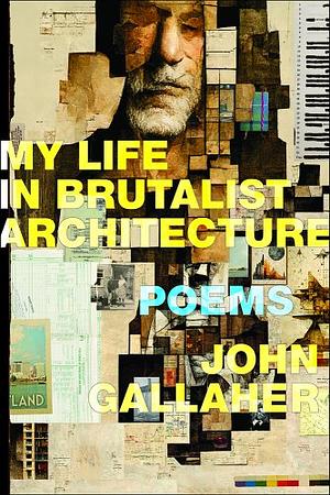 My Life in Brutalist Architecture: Poems by John Gallaher