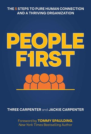 People First: The 5 Steps to Pure Human Connection and a Thriving Organization by Three Carpenter, Three Carpenter, Tommy Spaulding, Tommy Spaulding, Jackie Carpenter, Jackie Carpenter