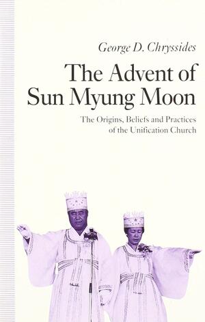 The Advent of Sun Myung Moon: The Origins, Beliefs and Practices of the Unification Church by George D. Chryssides