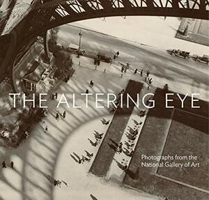 The Altering Eye: Photographs from the National Gallery of Art by Sarah Greenough