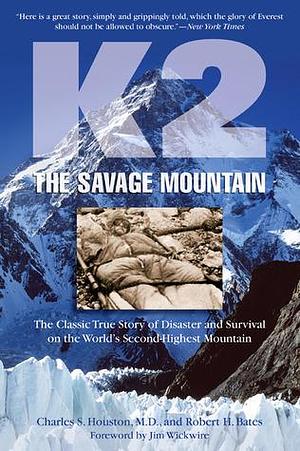 K2 THE SAVAGE MOUNTAIN: THE CLASSIC TRUE by Charles S. Houston, Charles S. Houston, Jim Wickwire, Robert H. Bates