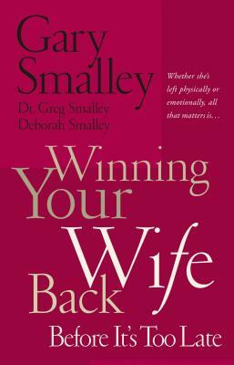 Winning Your Wife Back Before It's Too Late: Whether She's Left Physically or Emotionally All That Matters Is... by Deborah Smalley, Gary Smalley, Greg Smalley